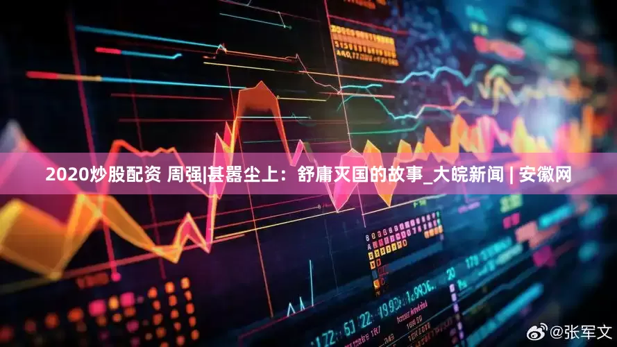 2020炒股配资 周强|甚嚣尘上：舒庸灭国的故事_大皖新闻 | 安徽网