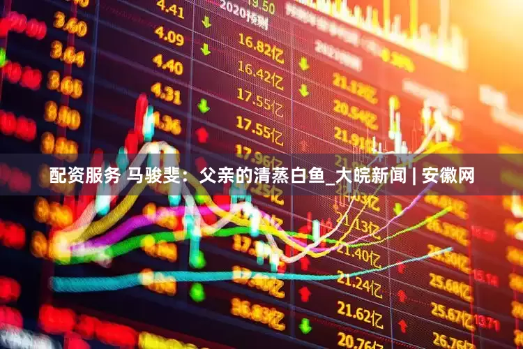 配资服务 马骏斐：父亲的清蒸白鱼_大皖新闻 | 安徽网