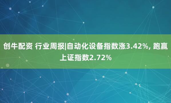 创牛配资 行业周报|自动化设备指数涨3.42%, 跑赢上证指数2.72%
