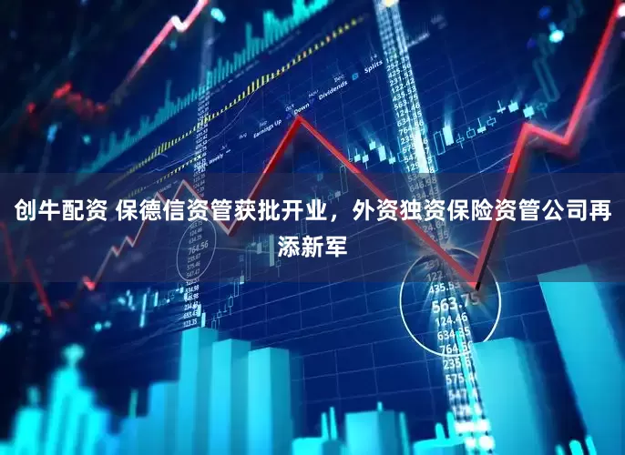 创牛配资 保德信资管获批开业，外资独资保险资管公司再添新军