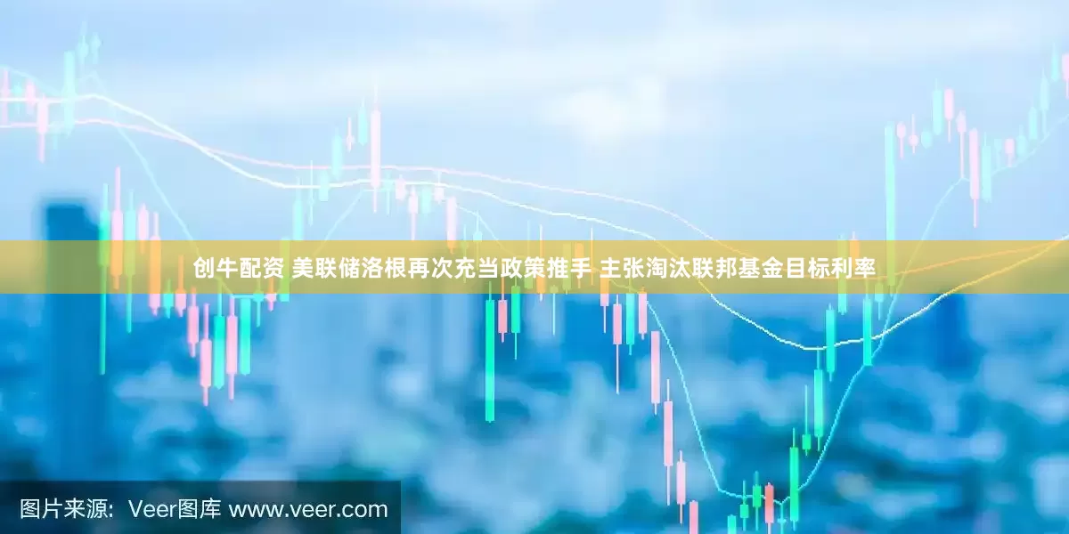 创牛配资 美联储洛根再次充当政策推手 主张淘汰联邦基金目标利率