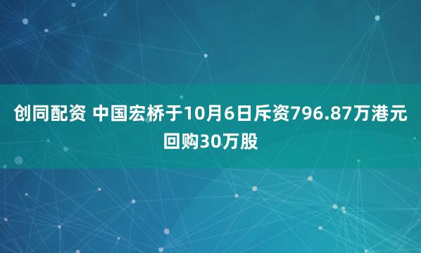 创同配资 中国宏桥于10月6日斥资796.87万港元回购30万股