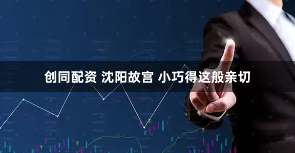 创同配资 沈阳故宫 小巧得这般亲切